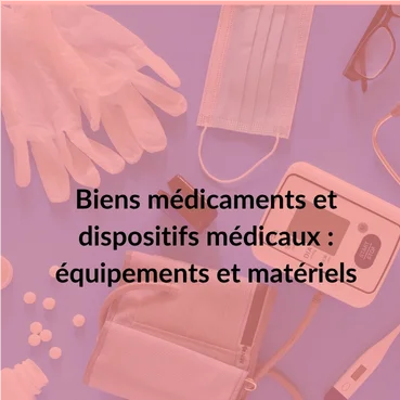 Biens médicaments et dispositifs médicaux : équipements et matériels